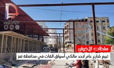 سلطات الاخوان تبيع شارع عام لاحد مالكي أسواق القات في محافظة تعز