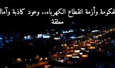 تقرير .. الحكومة وأزمة انقطاع الكهرباء.. وعود كاذبة وآمال معلقة