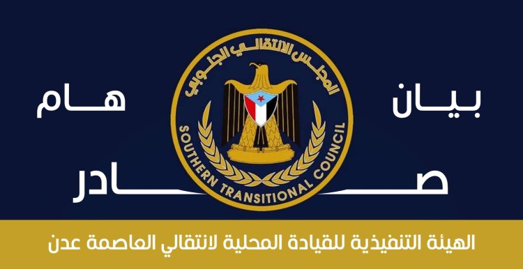 بيان هام صادر عن الهيئة التنفيذية للقيادة المحلية للمجلس الانتقالي الجنوبي بالعاصمة عدن